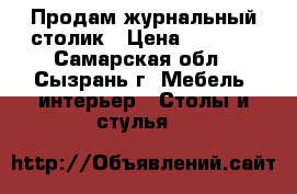 Продам журнальный столик › Цена ­ 3 500 - Самарская обл., Сызрань г. Мебель, интерьер » Столы и стулья   